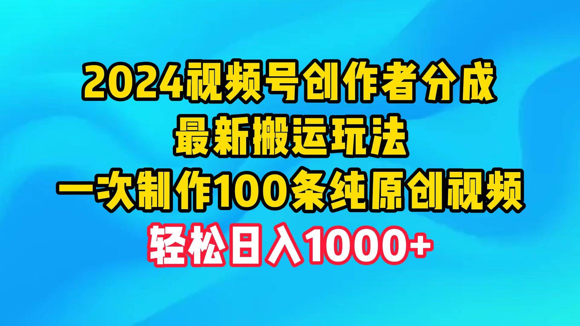 2024视频号创作者分成，最新搬运玩法，一次制作100条纯原创视频，日入1000+-先锋思维