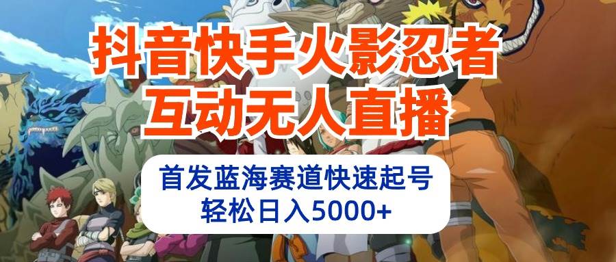 抖音快手火影忍者互动无人直播 蓝海赛道快速起号 日入5000+教程+软件+素材-先锋思维