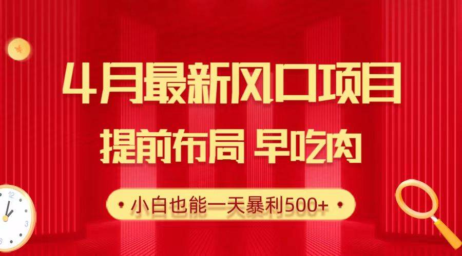 28.4月最新风口项目，提前布局早吃肉，小白也能一天暴利500+-先锋思维