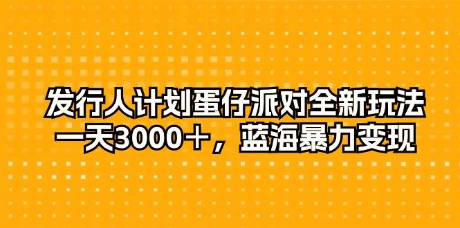 发行人计划蛋仔派对全新玩法，一天3000＋，蓝海暴力变现-先锋思维