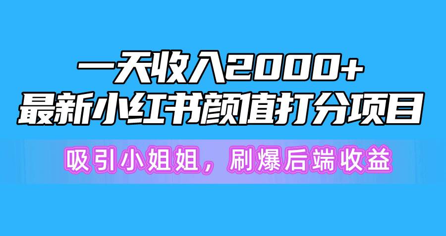 一天收入2000+，最新小红书颜值打分项目，吸引小姐姐，刷爆后端收益-先锋思维