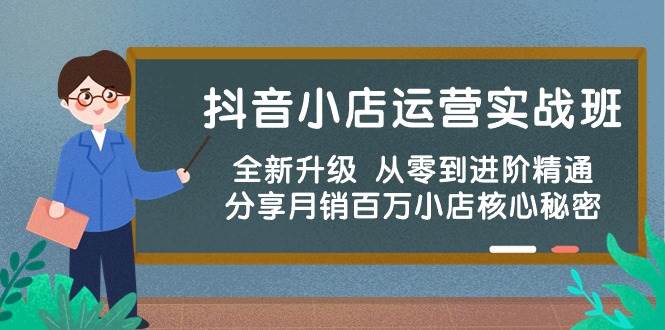 抖音小店运营实战班，全新升级 从零到进阶精通 分享月销百万小店核心秘密-先锋思维