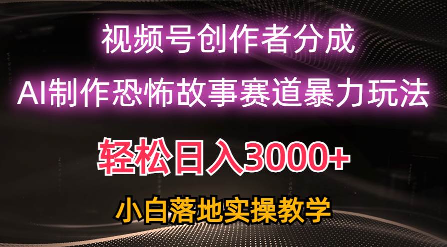 日入3000+，视频号AI恐怖故事赛道暴力玩法，轻松过原创，小白也能轻松上手-先锋思维